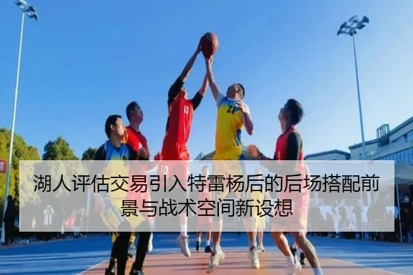 湖人评估交易引入特雷杨后的后场搭配前景与战术空间新设想 | kaiyun
