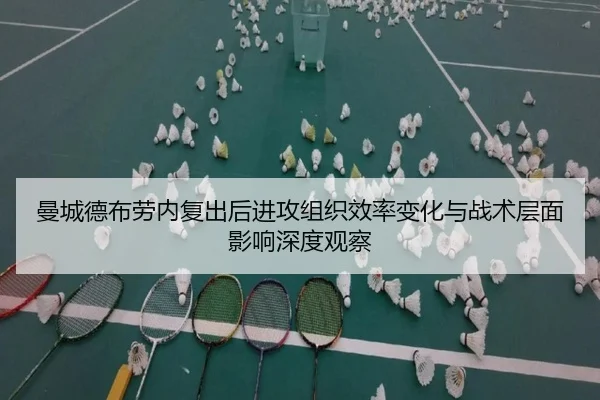 曼城德布劳内复出后进攻组织效率变化与战术层面影响深度观察