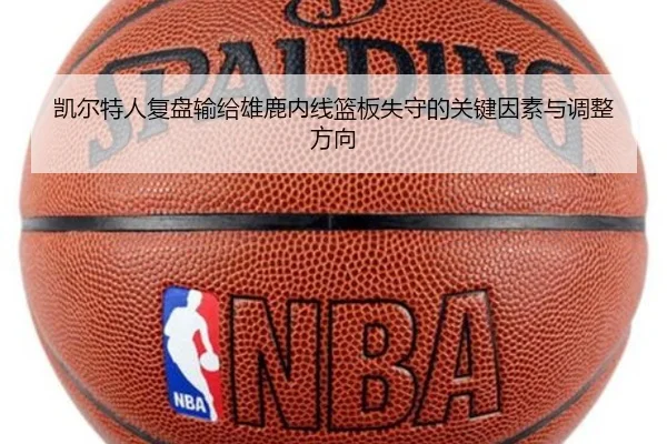 凯尔特人复盘输给雄鹿内线篮板失守的关键因素与调整方向