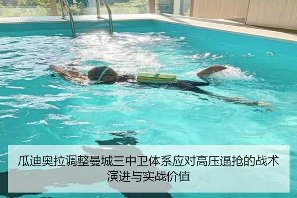 瓜迪奥拉调整曼城三中卫体系应对高压逼抢的战术演进与实战价值