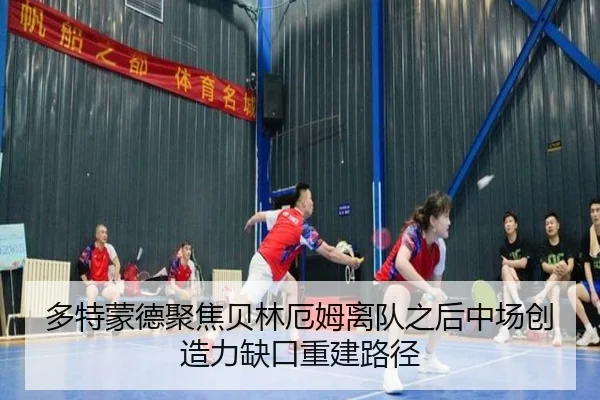 多特蒙德聚焦贝林厄姆离队之后中场创造力缺口重建路径
