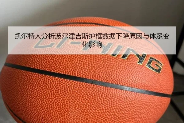 凯尔特人分析波尔津吉斯护框数据下降原因与体系变化影响