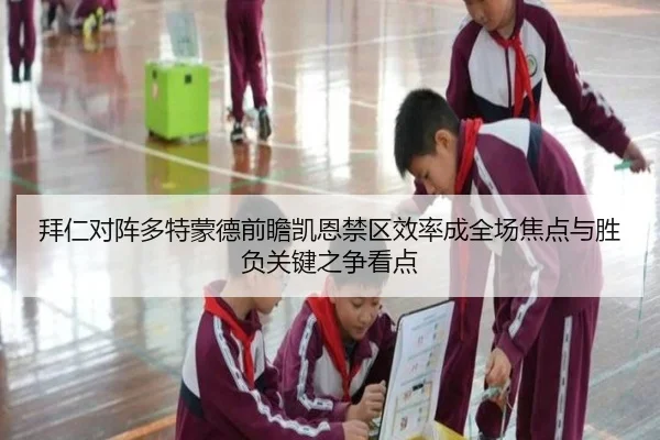 拜仁对阵多特蒙德前瞻凯恩禁区效率成全场焦点与胜负关键之争看点